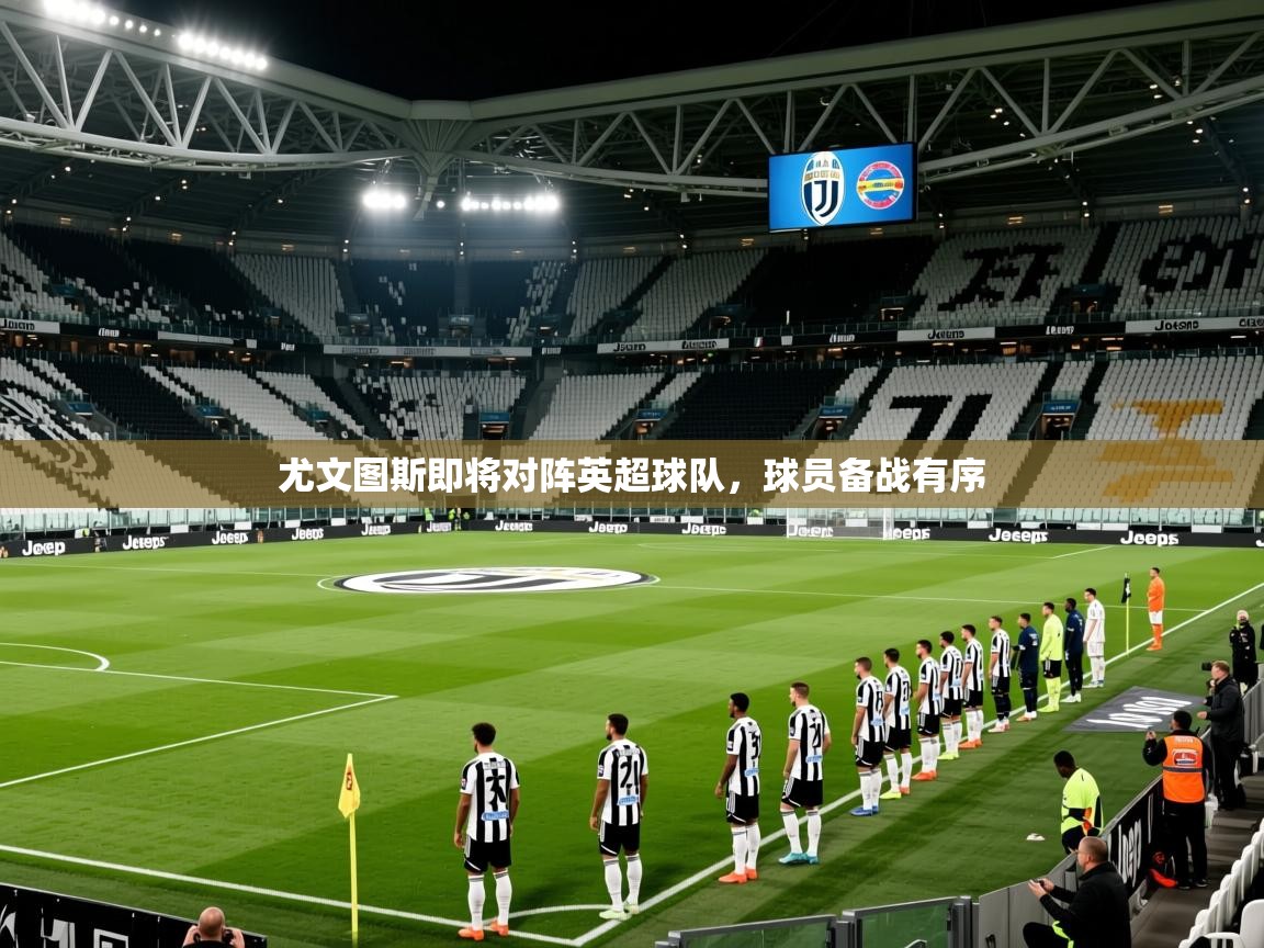 尤文图斯即将对阵英超球队，球员备战有序