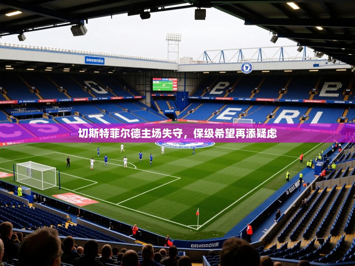 切斯特菲尔德主场失守，保级希望再添疑虑