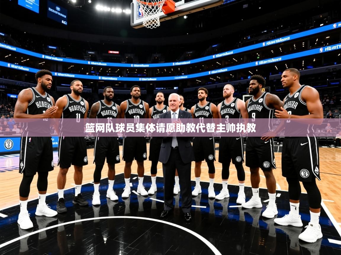 篮网队球员集体请愿助教代替主帅执教