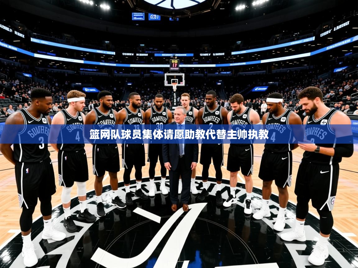 篮网队球员集体请愿助教代替主帅执教
