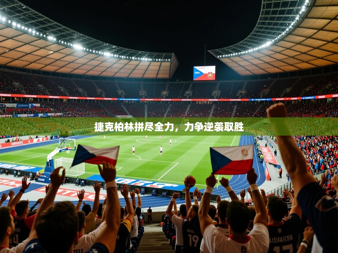 捷克柏林拼尽全力,力争逆袭取胜 捷克柏林拼尽全力,力争逆袭取胜
