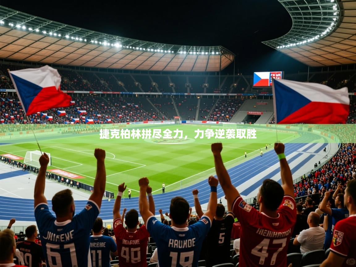 捷克柏林拼尽全力,力争逆袭取胜 捷克柏林拼尽全力,力争逆袭取胜