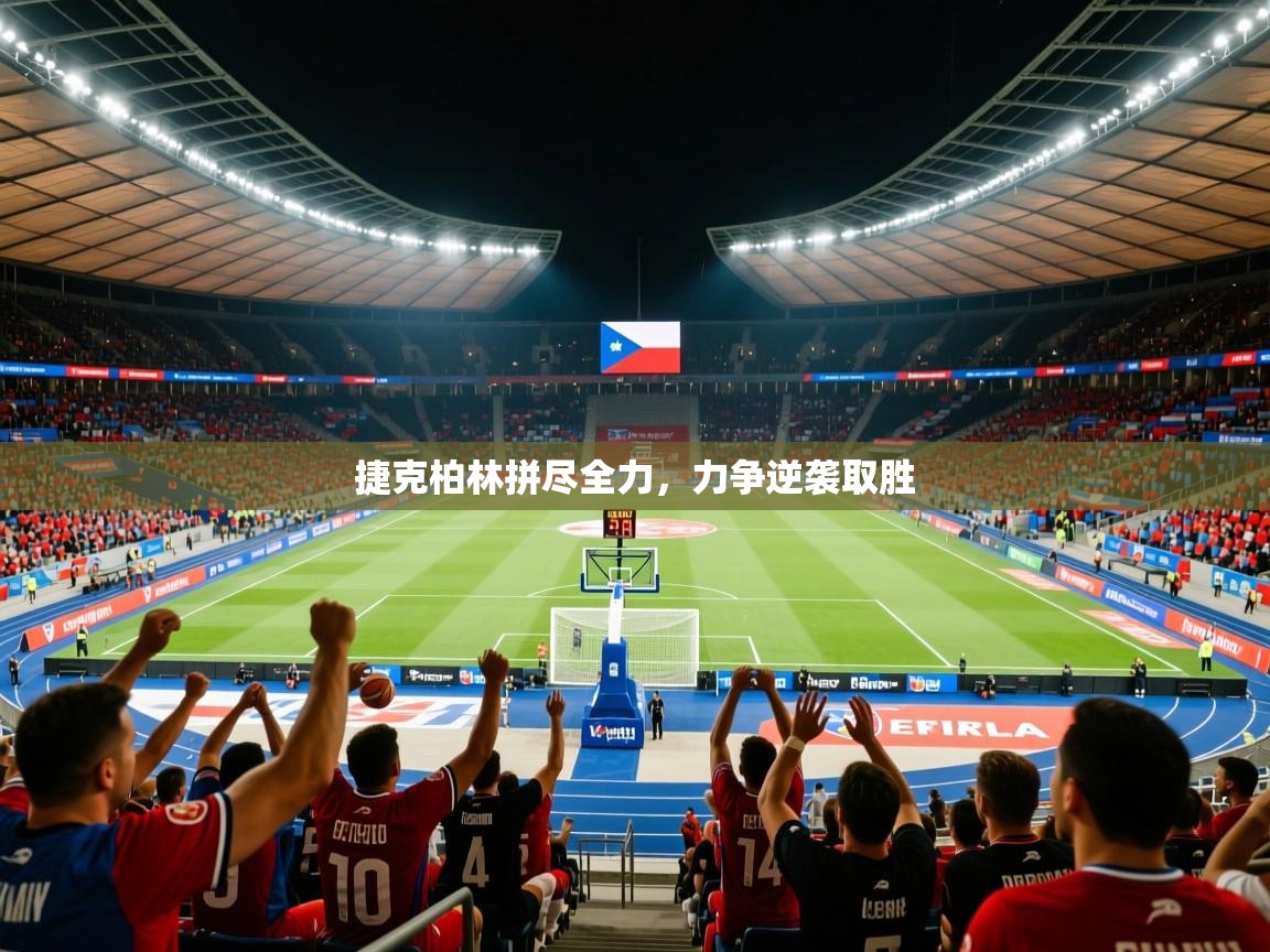 捷克柏林拼尽全力,力争逆袭取胜 捷克柏林拼尽全力,力争逆袭取胜