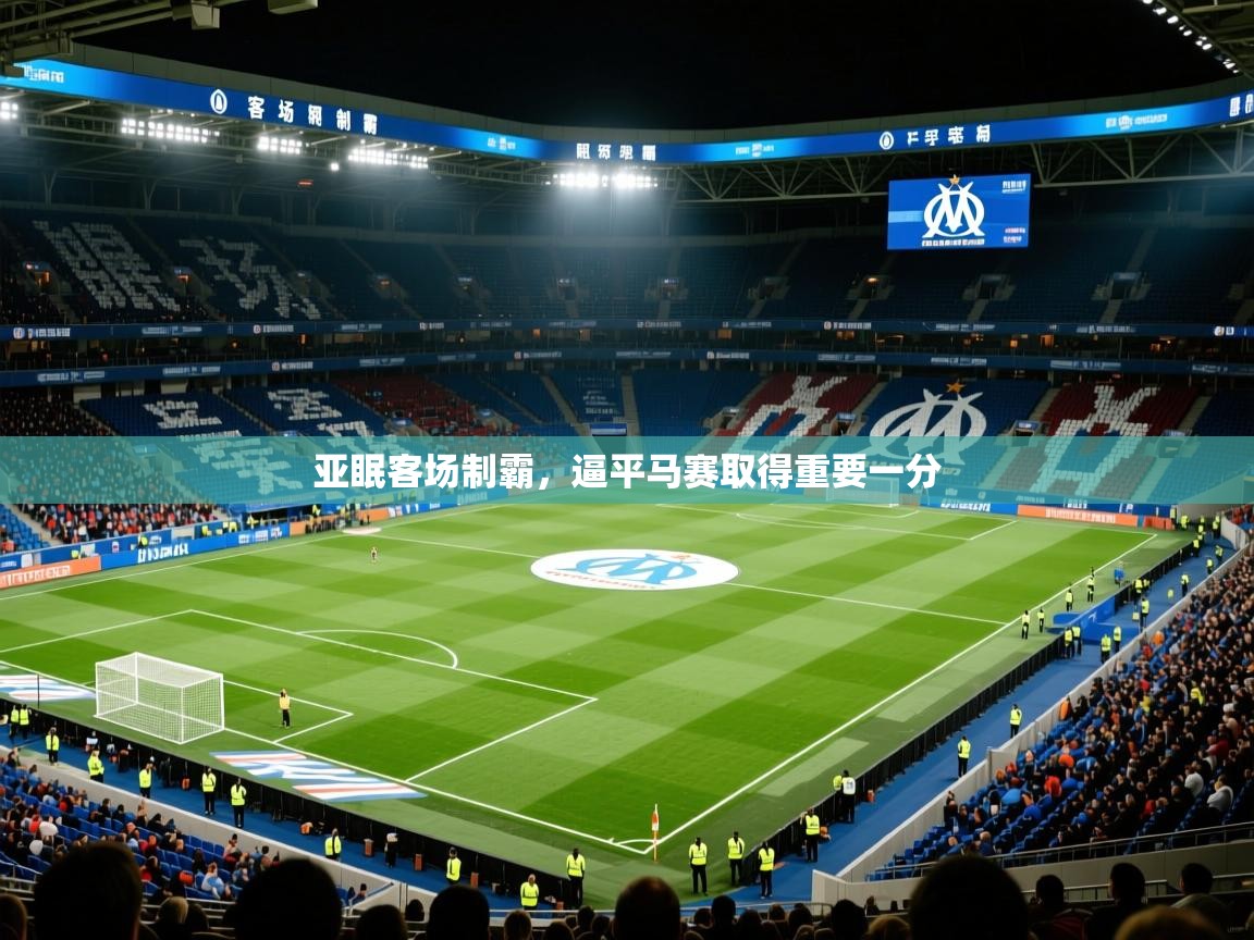 亚眠客场制霸,逼平马赛取得重要一分 亚眠客场制霸,逼平马赛取得重要一分