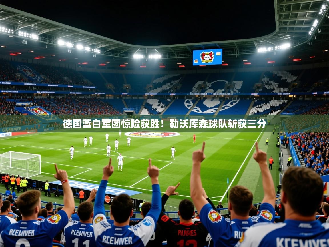 德国蓝白军团惊险获胜!勒沃库森球队斩获三分 德国蓝白军团惊险获胜!勒沃库森球队斩获三分