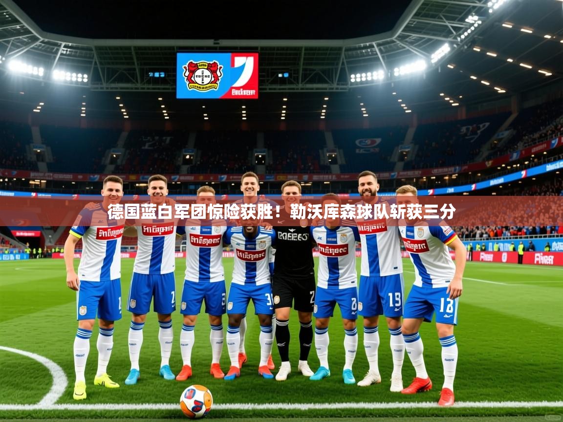 德国蓝白军团惊险获胜!勒沃库森球队斩获三分 德国蓝白军团惊险获胜!勒沃库森球队斩获三分