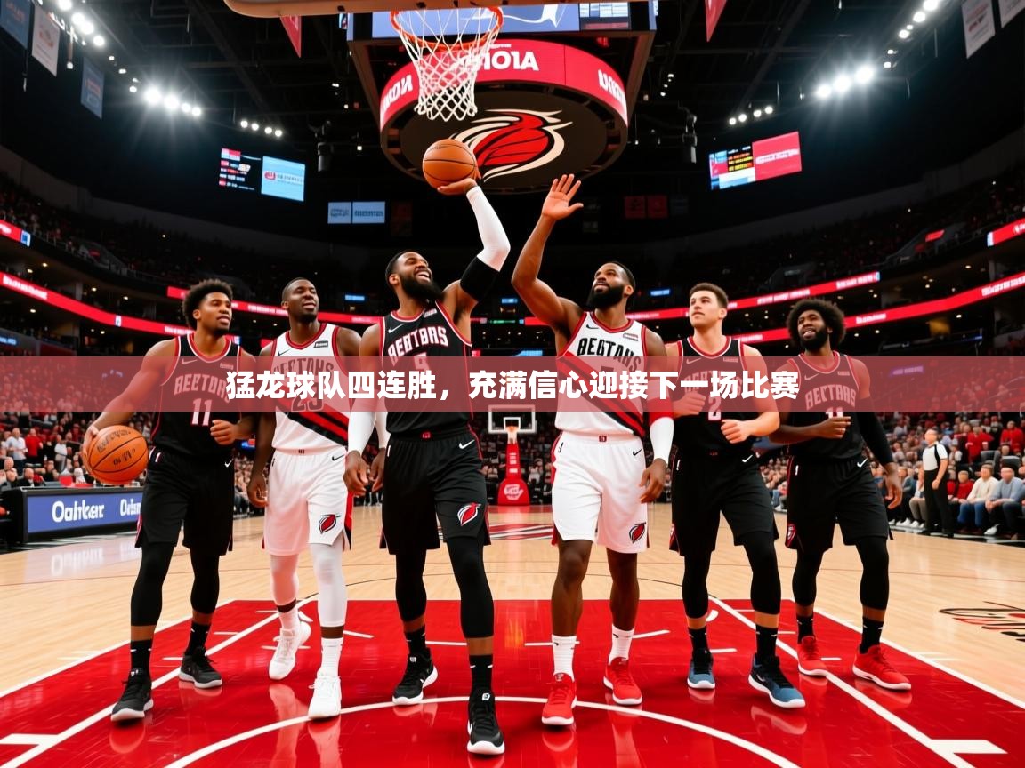 猛龙球队四连胜，充满信心迎接下一场比赛