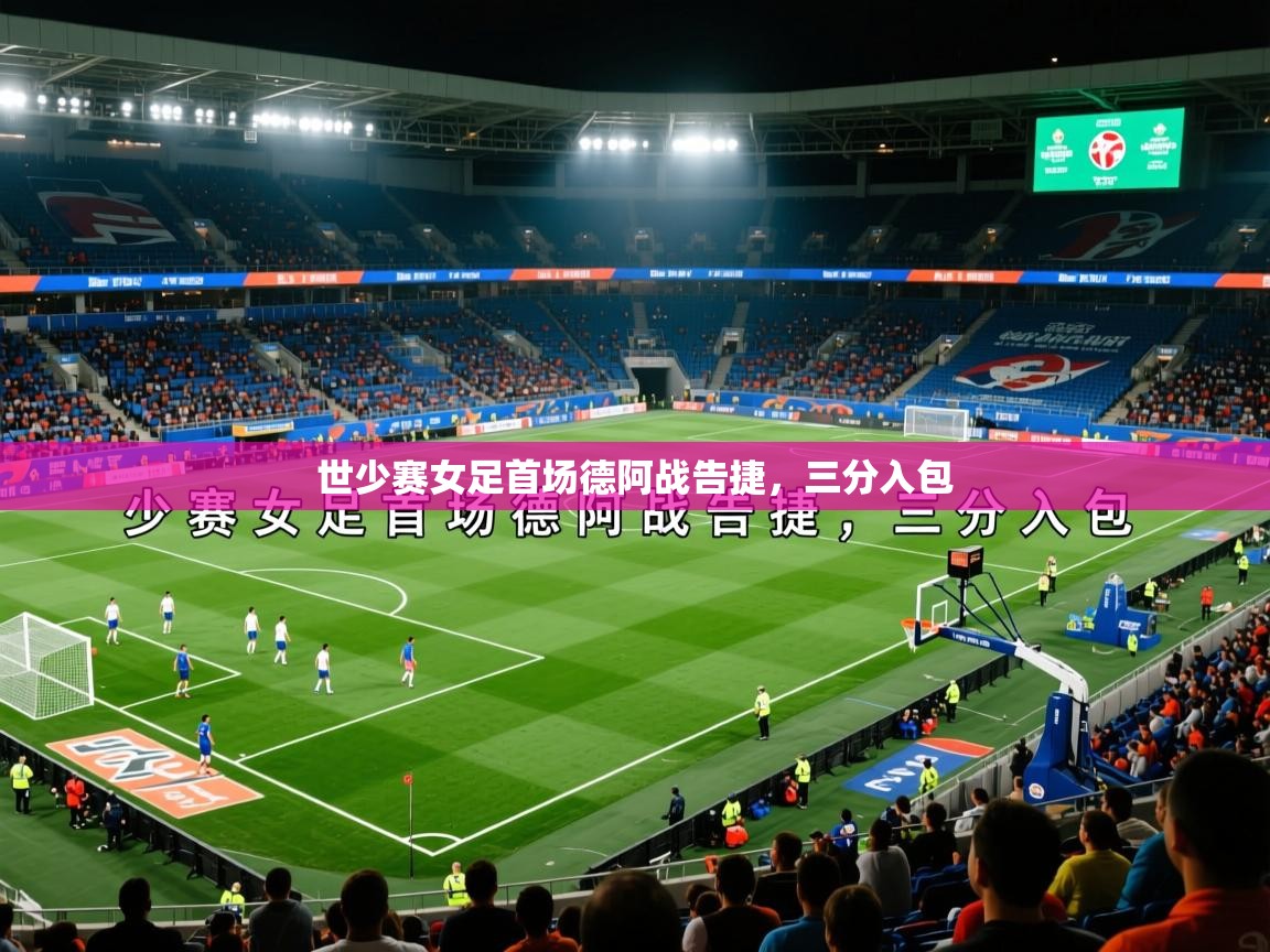 世少赛女足首场德阿战告捷，三分入包