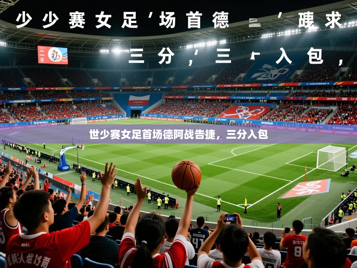 世少赛女足首场德阿战告捷，三分入包
