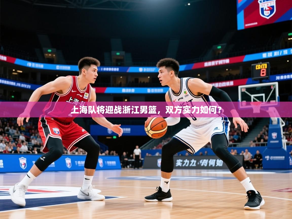 上海队将迎战浙江男篮，双方实力如何？