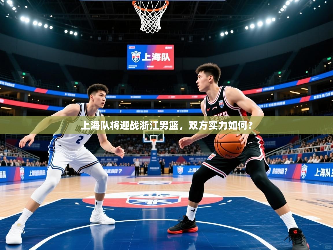 上海队将迎战浙江男篮，双方实力如何？