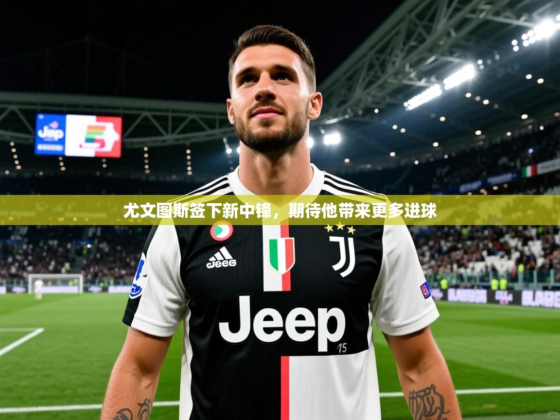 尤文图斯签下新中锋，期待他带来更多进球