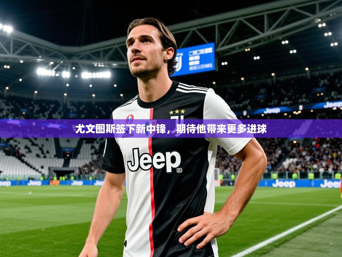 尤文图斯签下新中锋，期待他带来更多进球