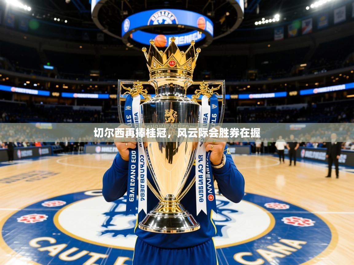 切尔西再捧桂冠,风云际会胜券在握 切尔西再捧桂冠,风云际会胜券在握
