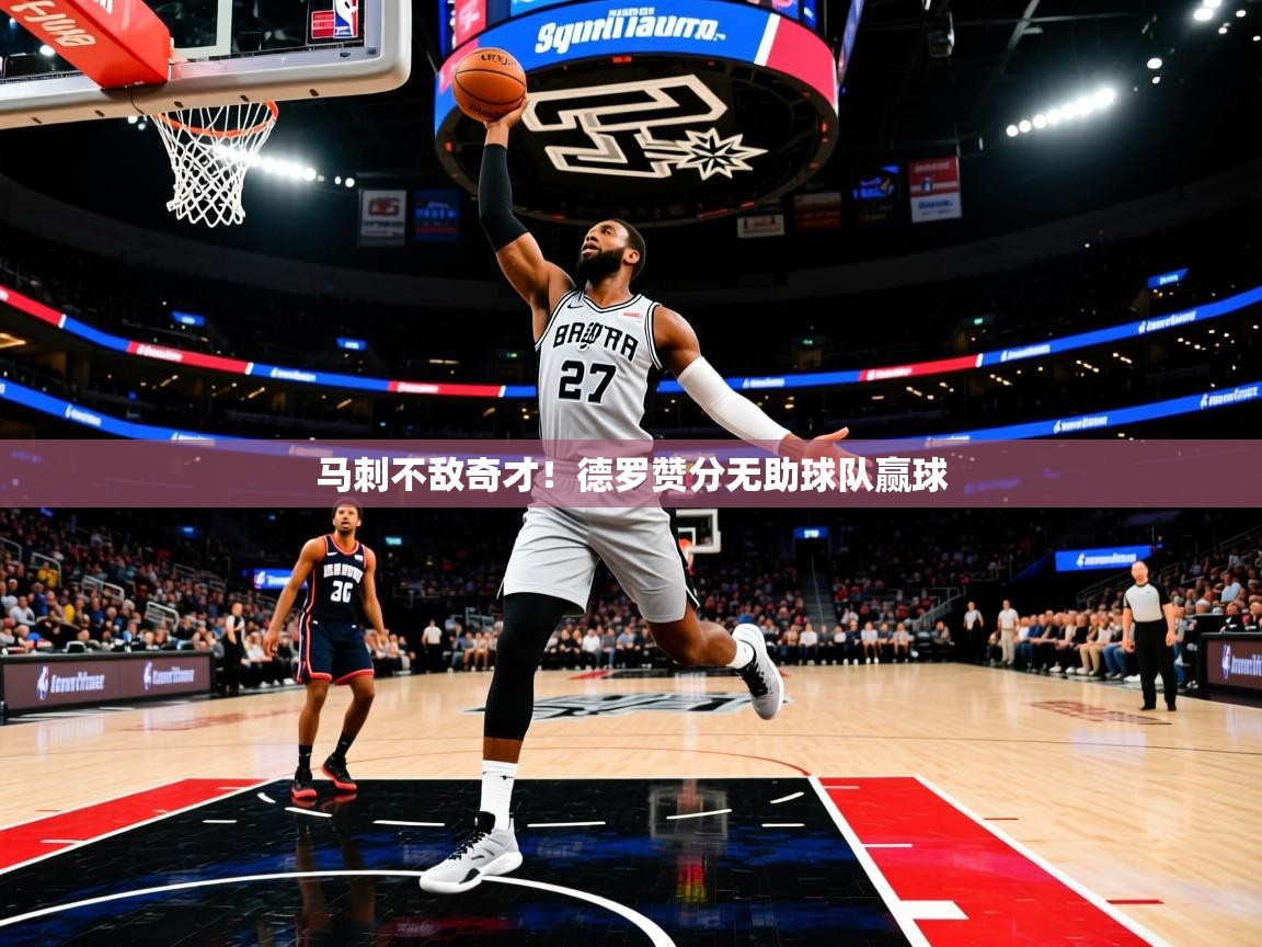 马刺不敌奇才!德罗赞分无助球队赢球 马刺不敌奇才!德罗赞分无助球队赢球