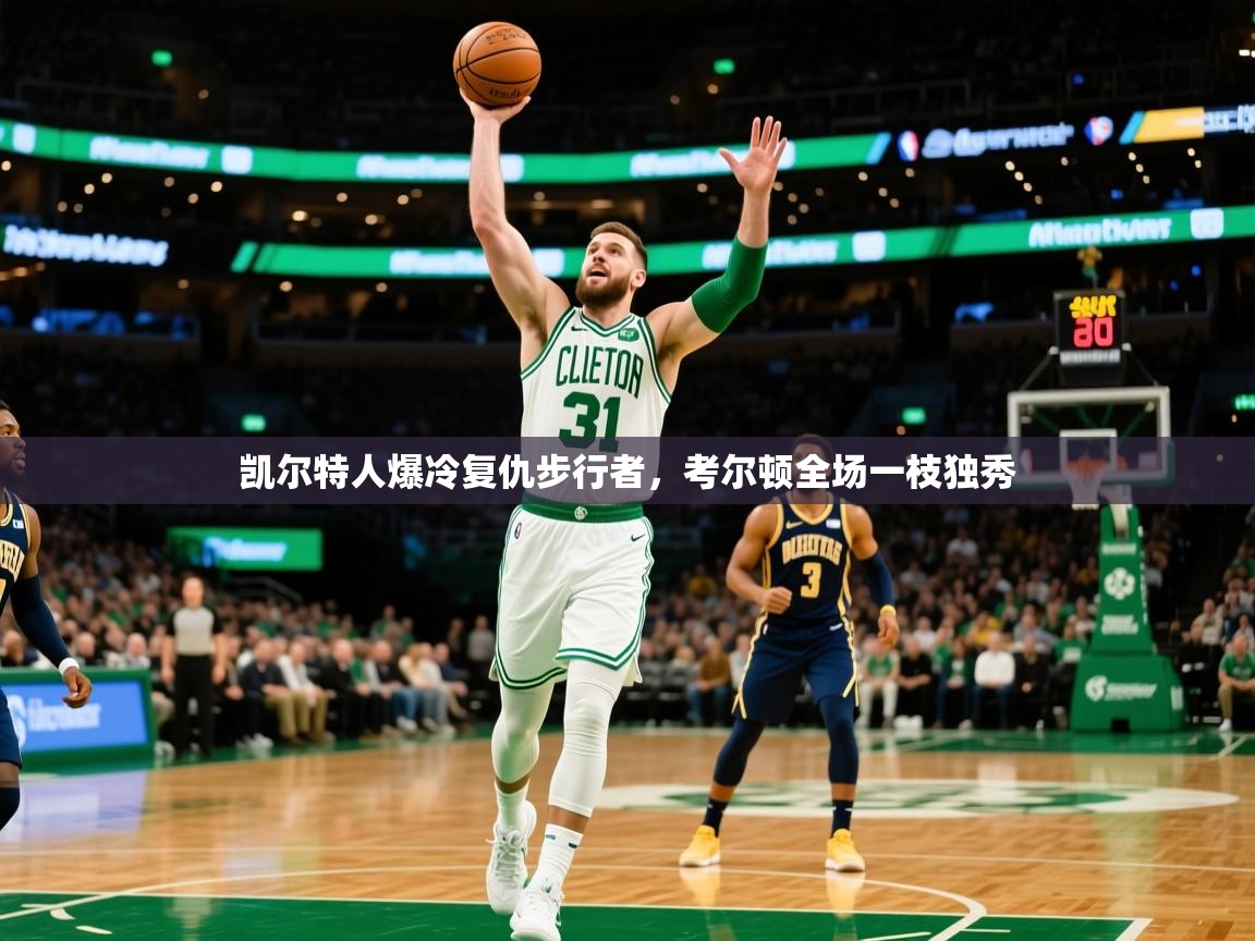 凯尔特人爆冷复仇步行者,考尔顿全场一枝独秀 凯尔特人爆冷复仇步行者,考尔顿全场一枝独秀