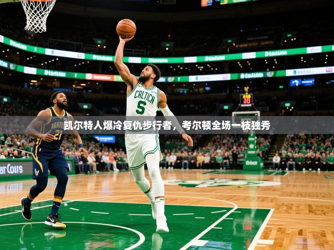 凯尔特人爆冷复仇步行者,考尔顿全场一枝独秀 凯尔特人爆冷复仇步行者,考尔顿全场一枝独秀