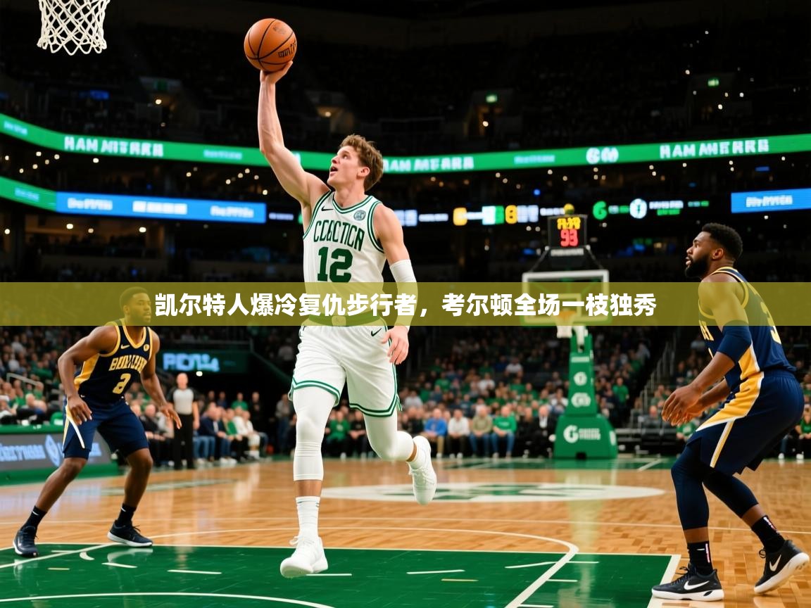 凯尔特人爆冷复仇步行者,考尔顿全场一枝独秀 凯尔特人爆冷复仇步行者,考尔顿全场一枝独秀