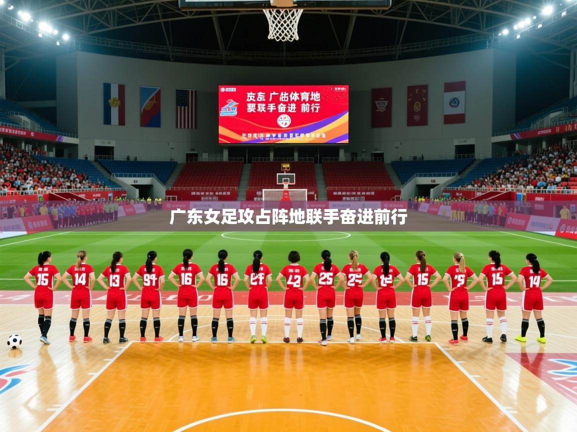 广东女足攻占阵地联手奋进前行