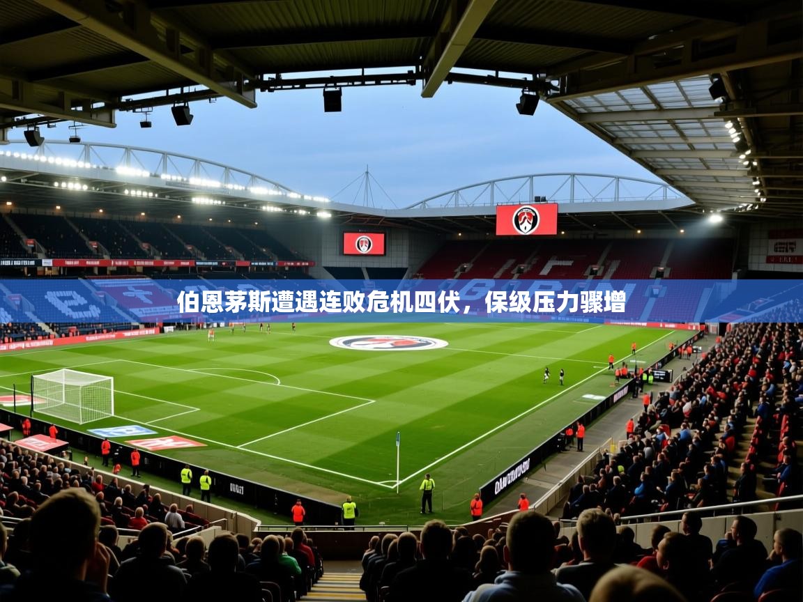 伯恩茅斯遭遇连败危机四伏，保级压力骤增